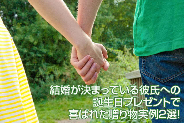 結婚が決まっている彼氏への誕生日プレゼントで喜ばれた贈り物実例２選 えむずすたいるネット