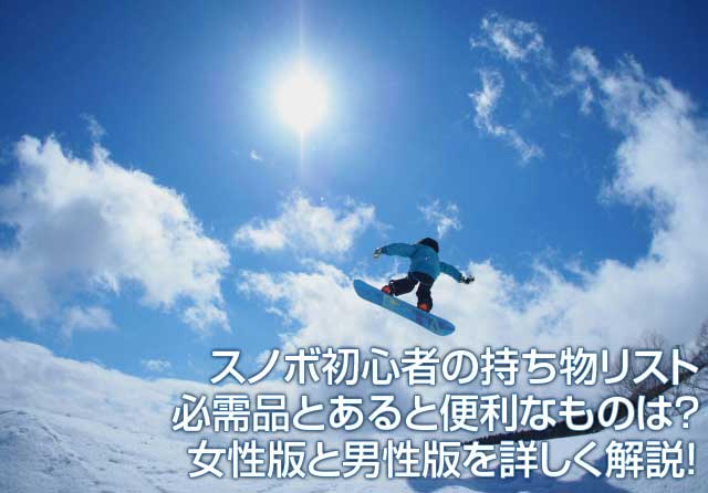 スノボ初心者の持ち物リスト 必需品とあると便利なものは 女性版と男性版を詳しく解説 えむずすたいるネット