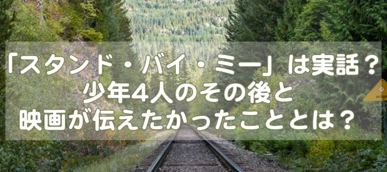 スタンドバイミーは実話 少年4人のその後と映画が伝えたかったこととは えむずすたいるネット